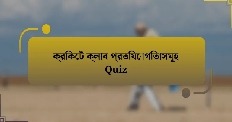 ক্রিকেট ক্লাব প্রতিযোগিতাসমূহ Quiz